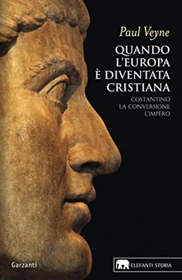 Quando l'Europa è diventata cristiana: Costantino, la conversione, l’impero
